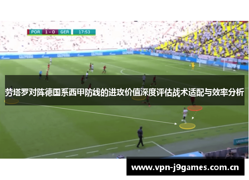 劳塔罗对阵德国系西甲防线的进攻价值深度评估战术适配与效率分析 劳塔罗对阵德国系西甲防线的进攻价值深度评估战术适配与效率分析